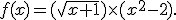  f(x)=(\sqrt{x+1})\times   (x^2-2) .